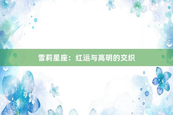 雪莉星座：红运与高明的交织